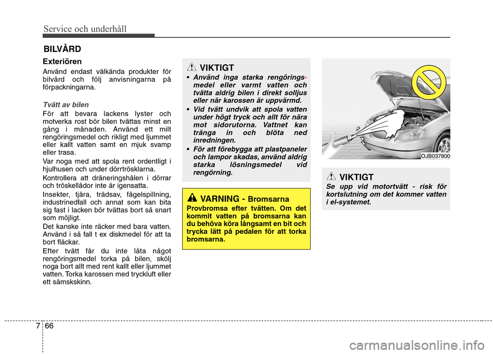 Hyundai Santa Fe 2013 Ägarmanual (in Swedish) Service och underhåll
66
7
BILVÅRD
Exteriören
Använd endast välkända produkter för
bilvård och följ anvisningarna på
förpackningarna.
Tvätt av bilen
För att bevara lackens lyster och
Hyundai Santa Fe 2013 Ägarmanual (in Swedish) Service och underhåll
66
7
BILVÅRD
Exteriören
Använd endast välkända produkter för
bilvård och följ anvisningarna på
förpackningarna.
Tvätt av bilen
För att bevara lackens lyster och