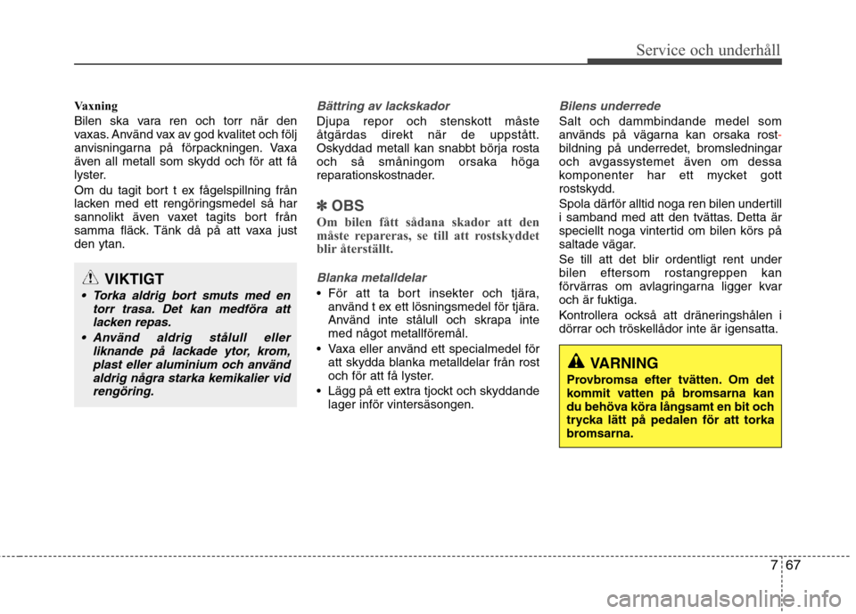 Hyundai Santa Fe 2013 Ägarmanual (in Swedish) 767
Service och underhåll
Vaxning
Bilen ska vara ren och torr när den
vaxas. Använd vax av god kvalitet och följ
anvisningarna på förpackningen. Vaxa
även all metall som skydd och för att f Hyundai Santa Fe 2013 Ägarmanual (in Swedish) 767
Service och underhåll
Vaxning
Bilen ska vara ren och torr när den
vaxas. Använd vax av god kvalitet och följ
anvisningarna på förpackningen. Vaxa
även all metall som skydd och för att f