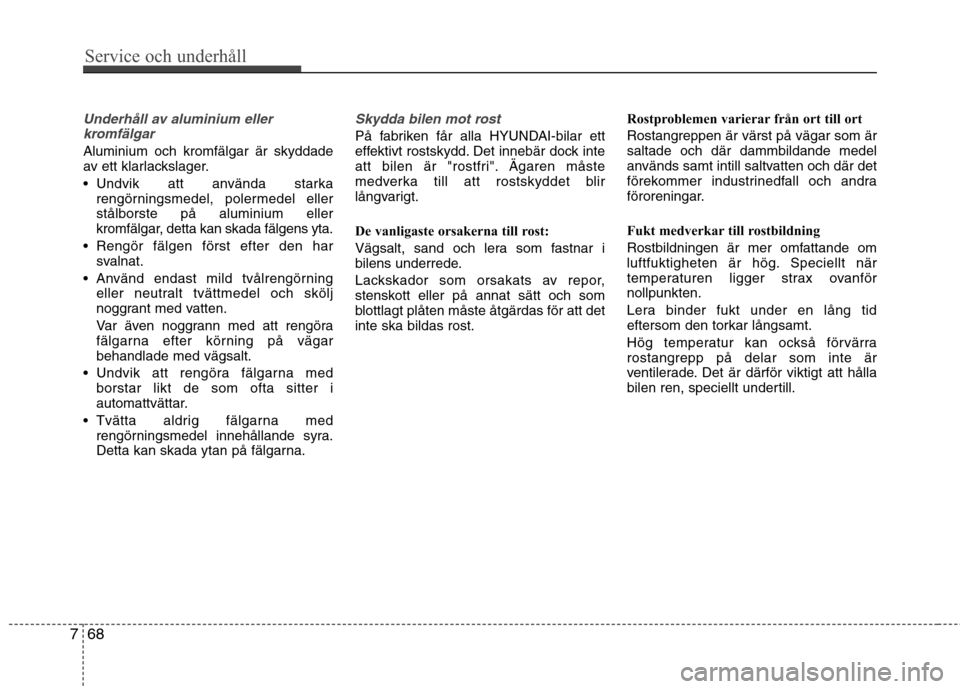 Hyundai Santa Fe 2013 Ägarmanual (in Swedish) Service och underhåll
68
7
Underhåll av aluminium eller
kromfälgar
Aluminium och kromfälgar är skyddade
av ett klarlackslager.
Undvik att använda starka rengörningsmedel, polermedel eller s Hyundai Santa Fe 2013 Ägarmanual (in Swedish) Service och underhåll
68
7
Underhåll av aluminium eller
kromfälgar
Aluminium och kromfälgar är skyddade
av ett klarlackslager.
Undvik att använda starka rengörningsmedel, polermedel eller s