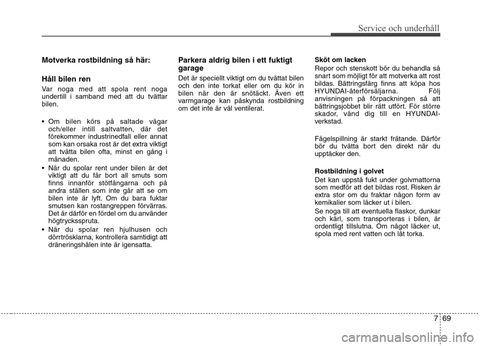 Hyundai Santa Fe 2013 Ägarmanual (in Swedish) 769
Service och underhåll
Motverka rostbildning så här: Håll bilen ren
Var noga med att spola rent noga
undertill i samband med att du tvättarbilen.
Om bilen körs på saltade vägaroch/elle Hyundai Santa Fe 2013 Ägarmanual (in Swedish) 769
Service och underhåll
Motverka rostbildning så här: Håll bilen ren
Var noga med att spola rent noga
undertill i samband med att du tvättarbilen.
Om bilen körs på saltade vägaroch/elle