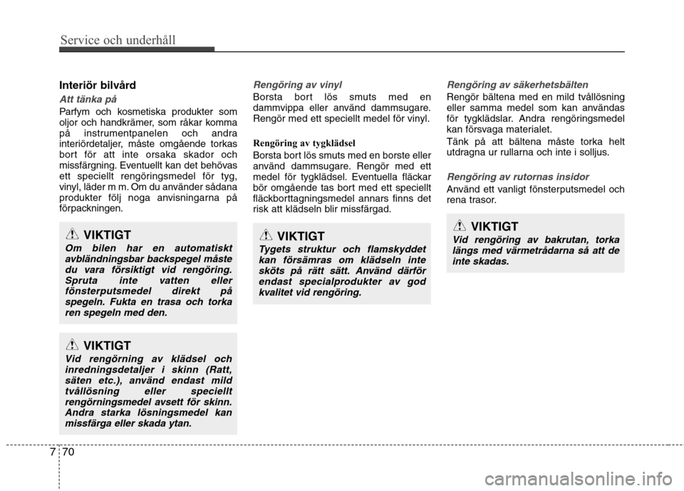 Hyundai Santa Fe 2013 Ägarmanual (in Swedish) Service och underhåll
70
7
Interiör bilvård
Att tänka på
Parfym och kosmetiska produkter som
oljor och handkrämer, som råkar komma
på instrumentpanelen och andra
interiördetaljer, måste om Hyundai Santa Fe 2013 Ägarmanual (in Swedish) Service och underhåll
70
7
Interiör bilvård
Att tänka på
Parfym och kosmetiska produkter som
oljor och handkrämer, som råkar komma
på instrumentpanelen och andra
interiördetaljer, måste om