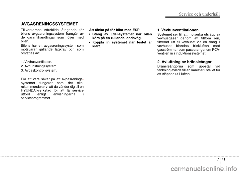 Hyundai Santa Fe 2013 Ägarmanual (in Swedish) 771
Service och underhåll
AVGASRENINGSSYSTEMET
Tillverkarens särskilda åtagande för
bilens avgasreningssystem framgår av
de garantihandlingar som följer medbilen.
Bilens har ett avgasreningss Hyundai Santa Fe 2013 Ägarmanual (in Swedish) 771
Service och underhåll
AVGASRENINGSSYSTEMET
Tillverkarens särskilda åtagande för
bilens avgasreningssystem framgår av
de garantihandlingar som följer medbilen.
Bilens har ett avgasreningss