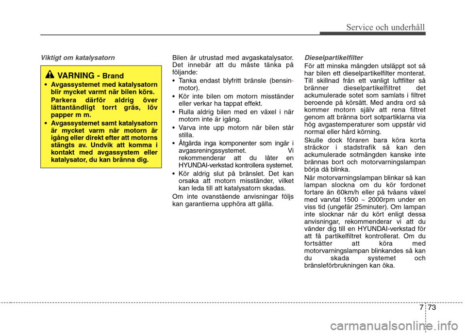 Hyundai Santa Fe 2013 Ägarmanual (in Swedish) 773
Service och underhåll
Viktigt om katalysatornBilen är utrustad med avgaskatalysator. Det innebär att du måste tänka påföljande:
Tanka endast blyfritt bränsle (bensin
-motor).
Kör inte Hyundai Santa Fe 2013 Ägarmanual (in Swedish) 773
Service och underhåll
Viktigt om katalysatornBilen är utrustad med avgaskatalysator. Det innebär att du måste tänka påföljande:
Tanka endast blyfritt bränsle (bensin
-motor).
Kör inte