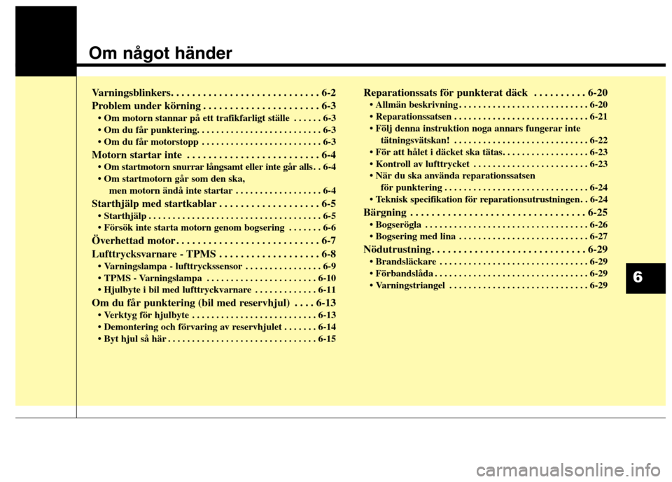 Hyundai Santa Fe 2013 Ägarmanual (in Swedish) Om något händer
Varningsblinkers. . . . . . . . . . . . . . . . . . . . . . . . . . . . 6-2
Problem under körning . . . . . . . . . . . . . . . . . . . . . . 6-3 . . . . . . 6-3
. . . . . . . . Hyundai Santa Fe 2013 Ägarmanual (in Swedish) Om något händer
Varningsblinkers. . . . . . . . . . . . . . . . . . . . . . . . . . . . 6-2
Problem under körning . . . . . . . . . . . . . . . . . . . . . . 6-3 . . . . . . 6-3
. . . . . . . .