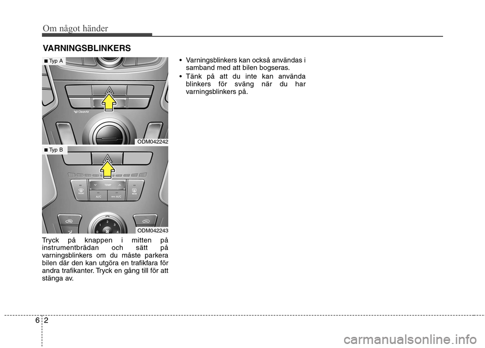 Hyundai Santa Fe 2013 Ägarmanual (in Swedish) Om något händer
2
6
VARNINGSBLINKERS
Tryck på knappen i mitten på
instrumentbrädan och sätt på
varningsblinkers om du måste parkera
bilen där den kan utgöra en trafikfara för
andra trafika Hyundai Santa Fe 2013 Ägarmanual (in Swedish) Om något händer
2
6
VARNINGSBLINKERS
Tryck på knappen i mitten på
instrumentbrädan och sätt på
varningsblinkers om du måste parkera
bilen där den kan utgöra en trafikfara för
andra trafika
