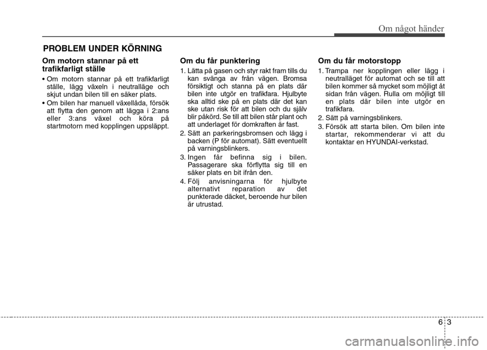 Hyundai Santa Fe 2013 Ägarmanual (in Swedish) 63
Om något händer
PROBLEM UNDER KÖRNING
Om motorn stannar på ett trafikfarligt ställe
ställe, lägg växeln i neutralläge och
skjut undan bilen till en säker plats.
att flytta den genom a Hyundai Santa Fe 2013 Ägarmanual (in Swedish) 63
Om något händer
PROBLEM UNDER KÖRNING
Om motorn stannar på ett trafikfarligt ställe
ställe, lägg växeln i neutralläge och
skjut undan bilen till en säker plats.
att flytta den genom a