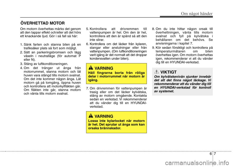 Hyundai Santa Fe 2013 Ägarmanual (in Swedish) 67
Om något händer
ÖVERHETTAD MOTOR
Om motorn överhettas märks det genom
att den tappar effekt och/eller att det hörs
ett knackande ljud. Gör i så fall så här:
1. Sänk farten och stanna b Hyundai Santa Fe 2013 Ägarmanual (in Swedish) 67
Om något händer
ÖVERHETTAD MOTOR
Om motorn överhettas märks det genom
att den tappar effekt och/eller att det hörs
ett knackande ljud. Gör i så fall så här:
1. Sänk farten och stanna b