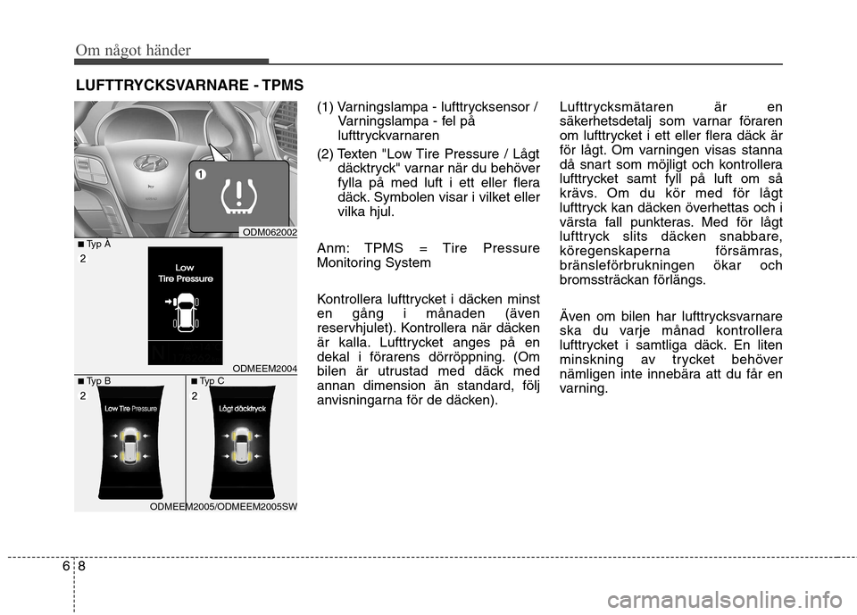 Hyundai Santa Fe 2013  Ägarmanual (in Swedish) Om något händer
8
6
LUFTTRYCKSVARNARE - TPMS
(1) Varningslampa - lufttrycksensor / Varningslampa - fel på 
lufttryckvarnaren
(2) Texten "Low Tire Pressure / Lågt däcktryck" varnar när du behöve