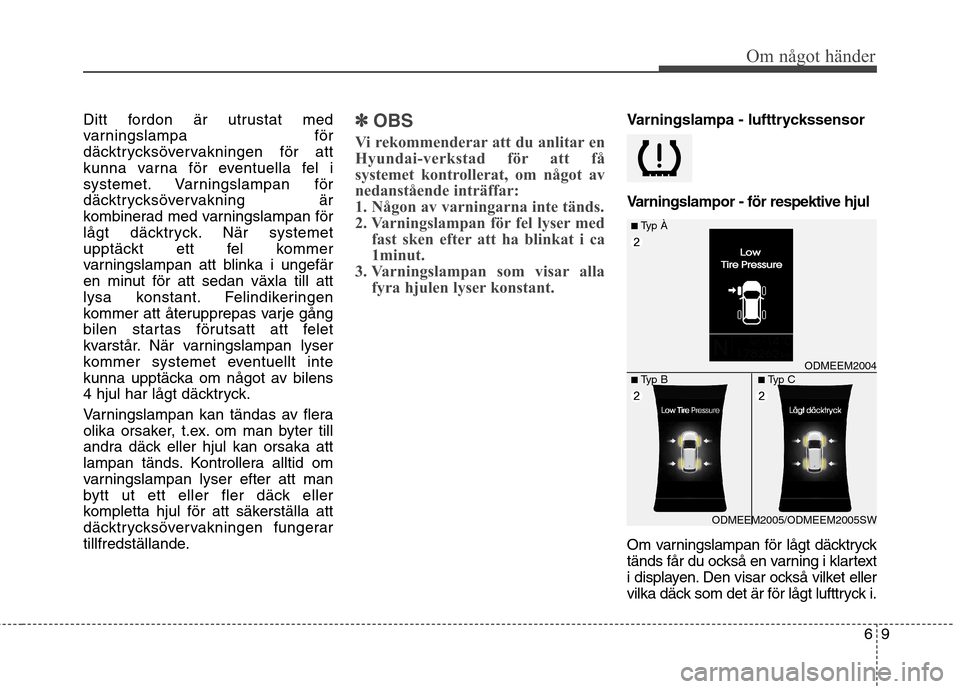 Hyundai Santa Fe 2013  Ägarmanual (in Swedish) 69
Om något händer
Ditt fordon är utrustat med 
varningslampa för
däcktrycksövervakningen för att
kunna varna för eventuella fel i
systemet. Varningslampan för
däcktrycksövervakning är
kom