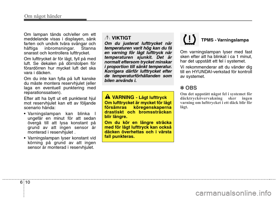 Hyundai Santa Fe 2013  Ägarmanual (in Swedish) Om något händer
10
6
Om lampan tänds och/eller om ett 
meddelande visas i displayen, sänk
farten och undvik tvära svängar och
häftiga inbromsningar. Stanna
snarast och kontrollera lufttrycket. 