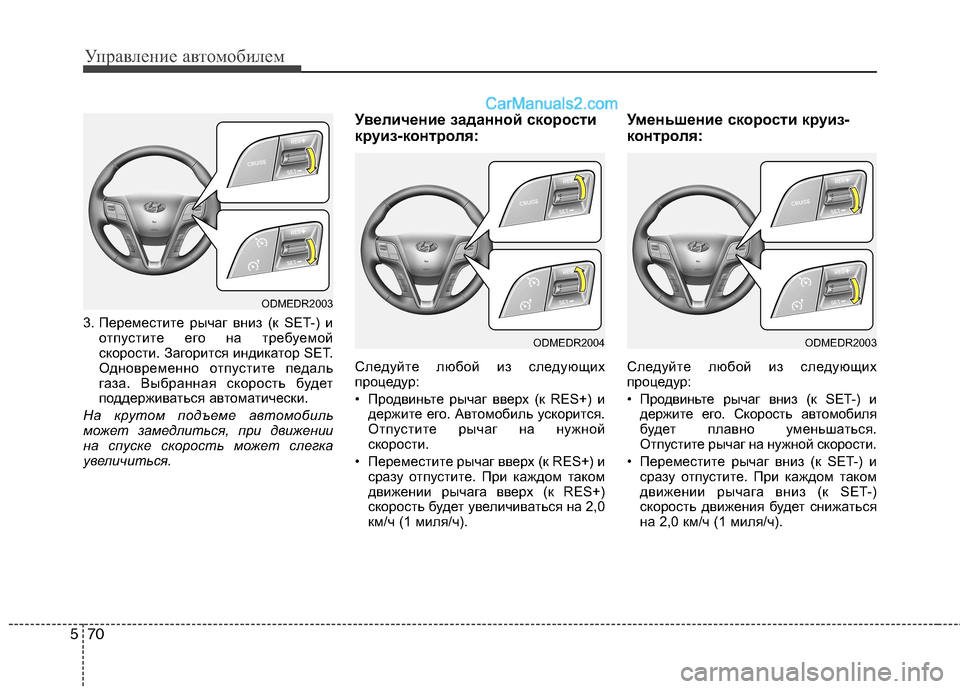 Hyundai Santa Fe 2013  Инструкция по эксплуатации (in Russian) Управление автомобилем
70
5
3. Переместите рычаг вниз (к SET-) и
отпустите его на требуемой 
скорости. Загорится ин