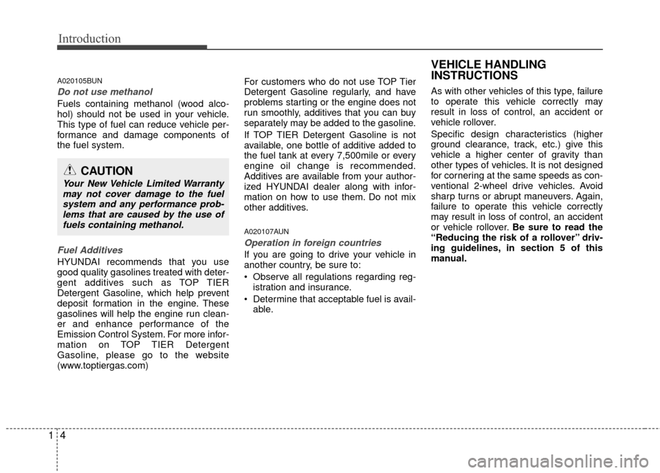 Hyundai Santa Fe 2012 User Guide Introduction
41
A020105BUN
Do not use methanol
Fuels containing methanol (wood alco-
hol) should not be used in your vehicle.
This type of fuel can reduce vehicle per-
formance and damage components o Hyundai Santa Fe 2012 User Guide Introduction
41
A020105BUN
Do not use methanol
Fuels containing methanol (wood alco-
hol) should not be used in your vehicle.
This type of fuel can reduce vehicle per-
formance and damage components o