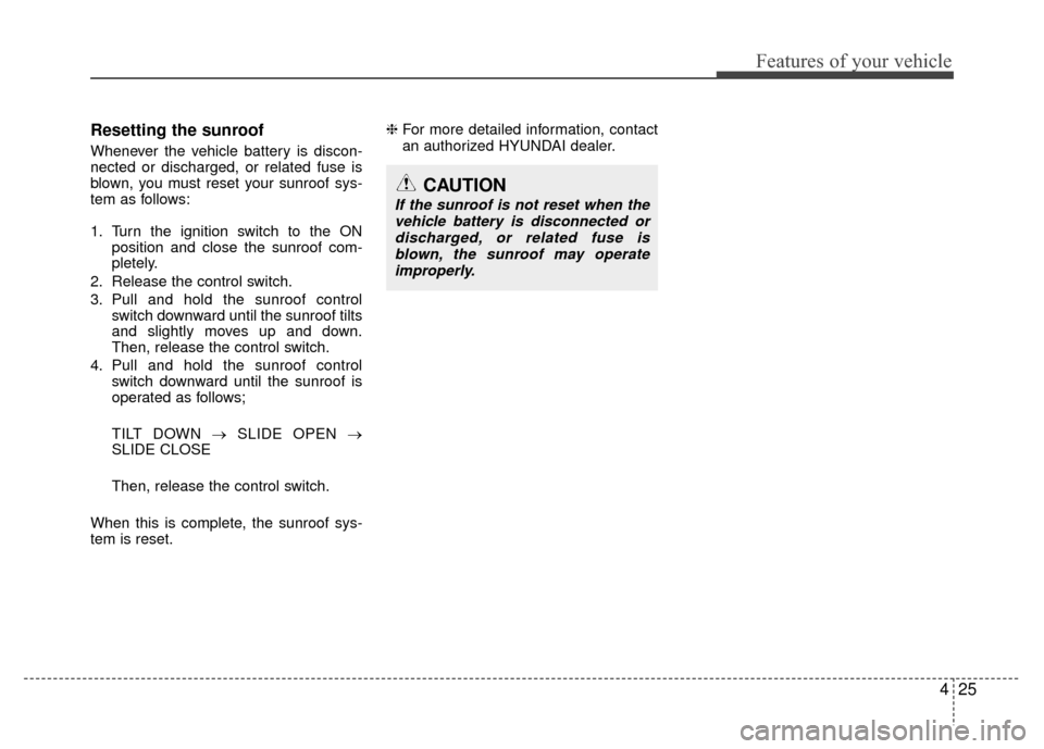 Hyundai Santa Fe 2012 Owners Manual 425
Features of your vehicle
Resetting the sunroof
Whenever the vehicle battery is discon-
nected or discharged, or related fuse is
blown, you must reset your sunroof sys-
tem as follows:
1. Turn the Hyundai Santa Fe 2012 Owners Manual 425
Features of your vehicle
Resetting the sunroof
Whenever the vehicle battery is discon-
nected or discharged, or related fuse is
blown, you must reset your sunroof sys-
tem as follows:
1. Turn the