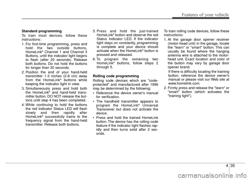 Hyundai Santa Fe 2012  Owners Manual 435
Features of your vehicle
Standard programming
To train most devices, follow these
instructions:
1. For first-time programming, press andhold the two outside buttons,
HomeLink
®Channel 1 and Chann