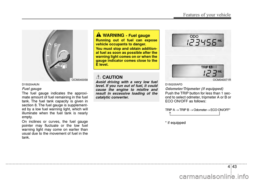 Hyundai Santa Fe 2012  Owners Manual 443
Features of your vehicle
D150204AUN
Fuel gauge
The fuel gauge indicates the approxi-
mate amount of fuel remaining in the fuel
tank. The fuel tank capacity is given in
section 8. The fuel gauge is