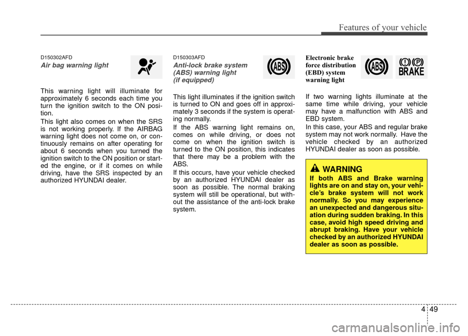 Hyundai Santa Fe 2012  Owners Manual 449
Features of your vehicle
D150302AFD
Air bag warning light 
This warning light will illuminate for
approximately 6 seconds each time you
turn the ignition switch to the ON posi-
tion.
This light al