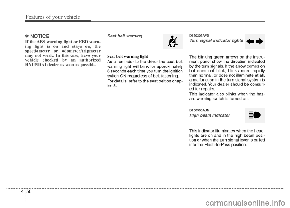 Hyundai Santa Fe 2012  Owners Manual Features of your vehicle
50
4
✽
✽
NOTICE
If the ABS warning light or EBD warn-
ing light is on and stays on, the
speedometer or odometer/tripmeter
may not work. In this case, have your
vehicle che