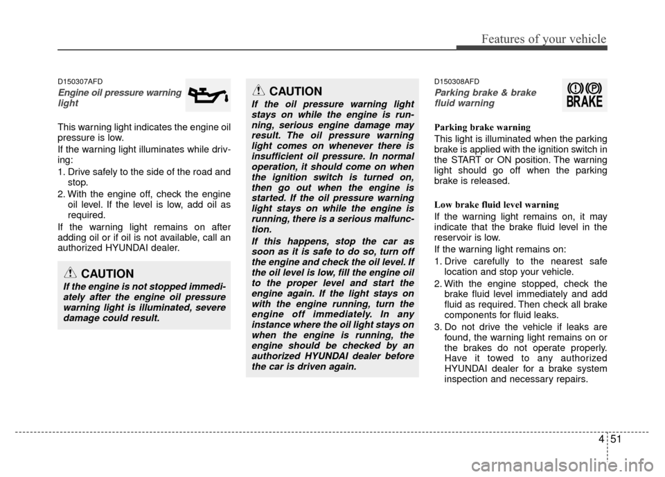 Hyundai Santa Fe 2012 Owners Manual 451
Features of your vehicle
D150307AFD
Engine oil pressure warning light
This warning light indicates the engine oil
pressure is low.
If the warning light illuminates while driv-
ing:
1. Drive safel Hyundai Santa Fe 2012 Owners Manual 451
Features of your vehicle
D150307AFD
Engine oil pressure warning light
This warning light indicates the engine oil
pressure is low.
If the warning light illuminates while driv-
ing:
1. Drive safel