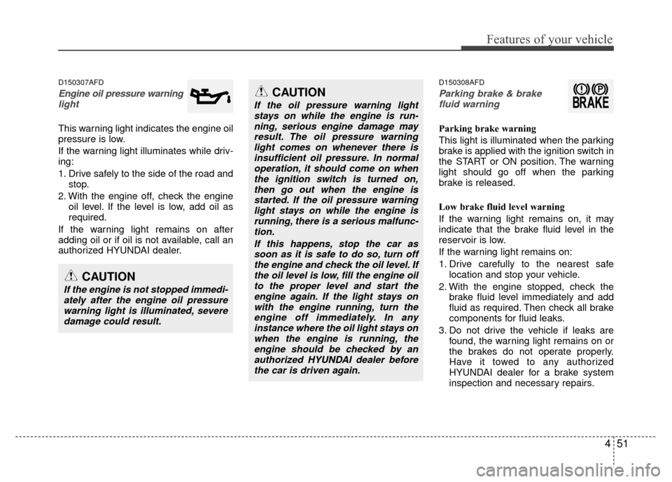 Hyundai Santa Fe 2012  Owners Manual 451
Features of your vehicle
D150307AFD
Engine oil pressure warning  light
This warning light indicates the engine oil
pressure is low.
If the warning light illuminates while driv-
ing:
1. Drive safel