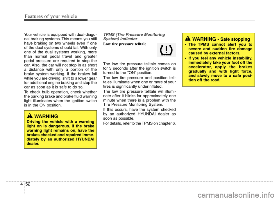 Hyundai Santa Fe 2012  Owners Manual Features of your vehicle
52
4
Your vehicle is equipped with dual-diago-
nal braking systems. This means you still
have braking on two wheels even if one
of the dual systems should fail. With only
one 