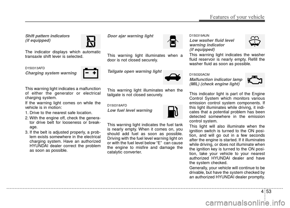 Hyundai Santa Fe 2012 Owners Manual 453
Features of your vehicle
Shift pattern indicators(if equipped)
The indicator displays which automatic
transaxle shift lever is selected.
D150313AFD
Charging system warning
This warning light ind Hyundai Santa Fe 2012 Owners Manual 453
Features of your vehicle
Shift pattern indicators(if equipped)
The indicator displays which automatic
transaxle shift lever is selected.
D150313AFD
Charging system warning
This warning light ind