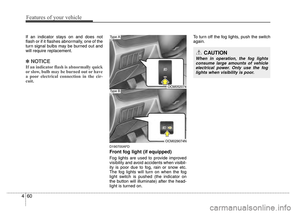 Hyundai Santa Fe 2012  Owners Manual Features of your vehicle
60
4
If an indicator stays on and does not
flash or if it flashes abnormally, one of the
turn signal bulbs may be burned out and
will require replacement.
✽ ✽
NOTICE
If an