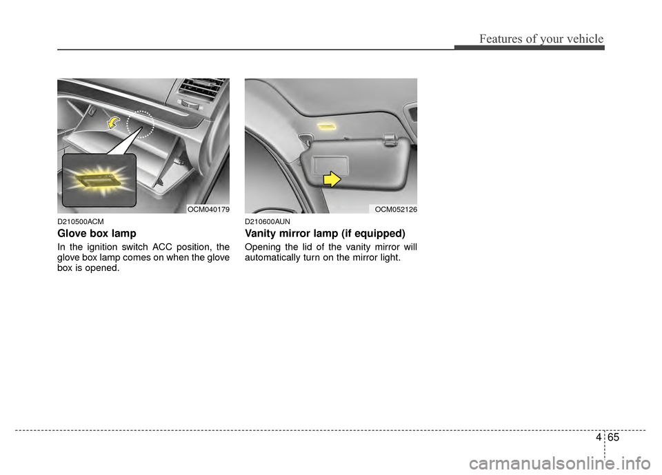 Hyundai Santa Fe 2012 Owners Manual 465
Features of your vehicle
D210500ACM
Glove box lamp
In the ignition switch ACC position, the
glove box lamp comes on when the glove
box is opened.
D210600AUN
Vanity mirror lamp (if equipped)
Openin Hyundai Santa Fe 2012 Owners Manual 465
Features of your vehicle
D210500ACM
Glove box lamp
In the ignition switch ACC position, the
glove box lamp comes on when the glove
box is opened.
D210600AUN
Vanity mirror lamp (if equipped)
Openin