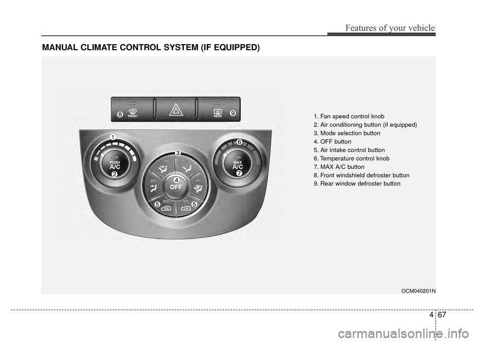 Hyundai Santa Fe 2012 Owners Manual 467
Features of your vehicle
MANUAL CLIMATE CONTROL SYSTEM (IF EQUIPPED)
OCM040201N
1. Fan speed control knob
2. Air conditioning button (if equipped)
3. Mode selection button
4. OFF button
5. Air int Hyundai Santa Fe 2012 Owners Manual 467
Features of your vehicle
MANUAL CLIMATE CONTROL SYSTEM (IF EQUIPPED)
OCM040201N
1. Fan speed control knob
2. Air conditioning button (if equipped)
3. Mode selection button
4. OFF button
5. Air int