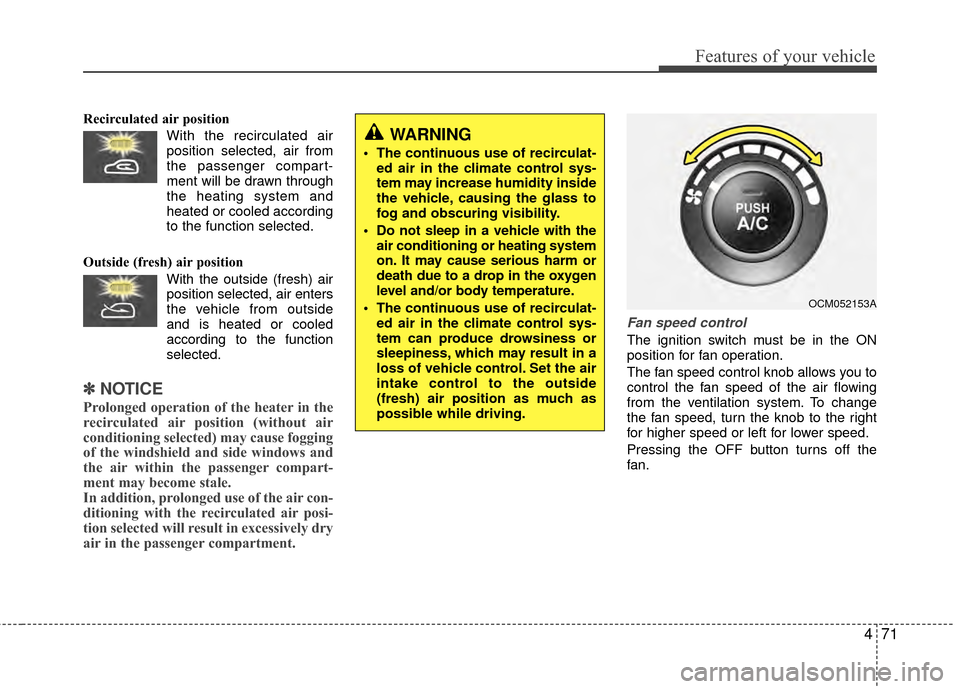 Hyundai Santa Fe 2012  Owners Manual 471
Features of your vehicle
Recirculated air position      With the recirculated airposition selected, air from
the passenger compart-
ment will be drawn through
the heating system and
heated or cool