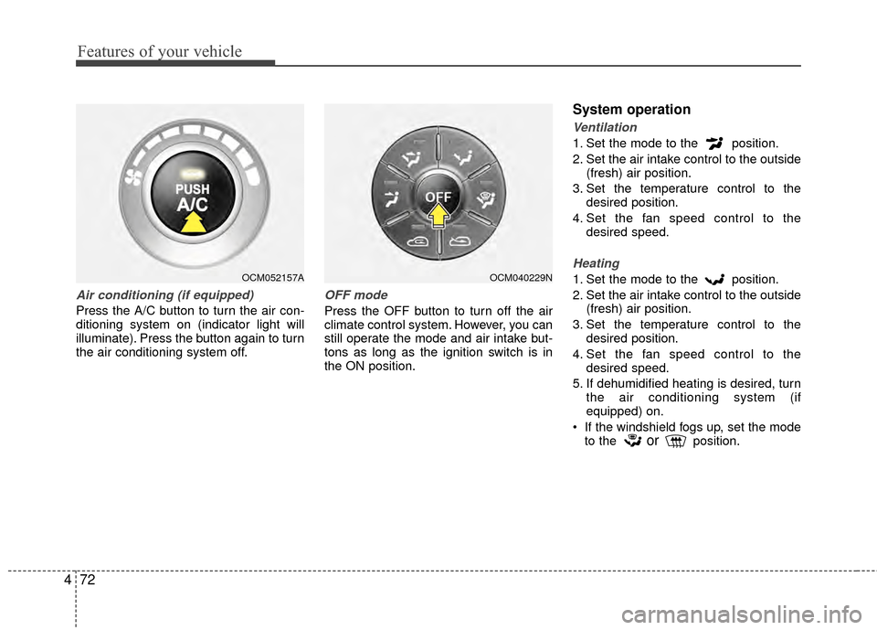 Hyundai Santa Fe 2012  Owners Manual Features of your vehicle
72
4
Air conditioning (if equipped)  
Press the A/C button to turn the air con-
ditioning system on (indicator light will
illuminate). Press the button again to turn
the air c