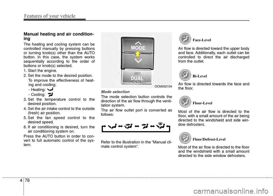 Hyundai Santa Fe 2012 Owners Manual Features of your vehicle
78
4
Manual heating and air condition-
ing
The heating and cooling system can be
controlled manually by pressing buttons
or turning knob(s) other than the AUTO
button. In this Hyundai Santa Fe 2012 Owners Manual Features of your vehicle
78
4
Manual heating and air condition-
ing
The heating and cooling system can be
controlled manually by pressing buttons
or turning knob(s) other than the AUTO
button. In this