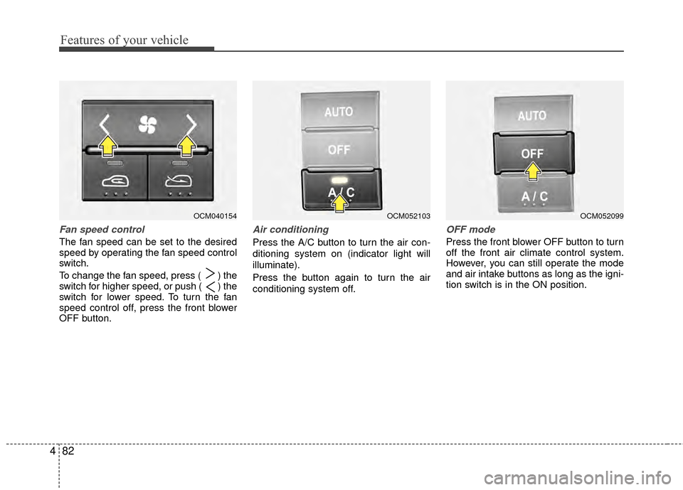 Hyundai Santa Fe 2012 Owners Manual Features of your vehicle
82
4
Fan speed control
The fan speed can be set to the desired
speed by operating the fan speed control
switch.
To change the fan speed, press ( ) the
switch for higher speed Hyundai Santa Fe 2012 Owners Manual Features of your vehicle
82
4
Fan speed control
The fan speed can be set to the desired
speed by operating the fan speed control
switch.
To change the fan speed, press ( ) the
switch for higher speed