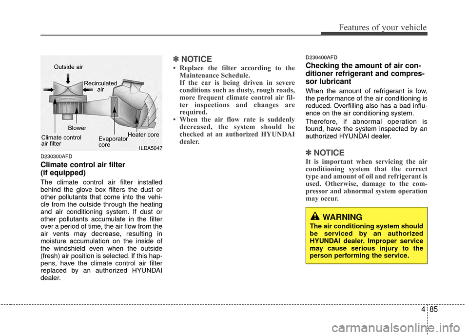 Hyundai Santa Fe 2012  Owners Manual 485
Features of your vehicle
D230300AFD
Climate control air filter 
(if equipped)
The climate control air filter installed
behind the glove box filters the dust or
other pollutants that come into the 