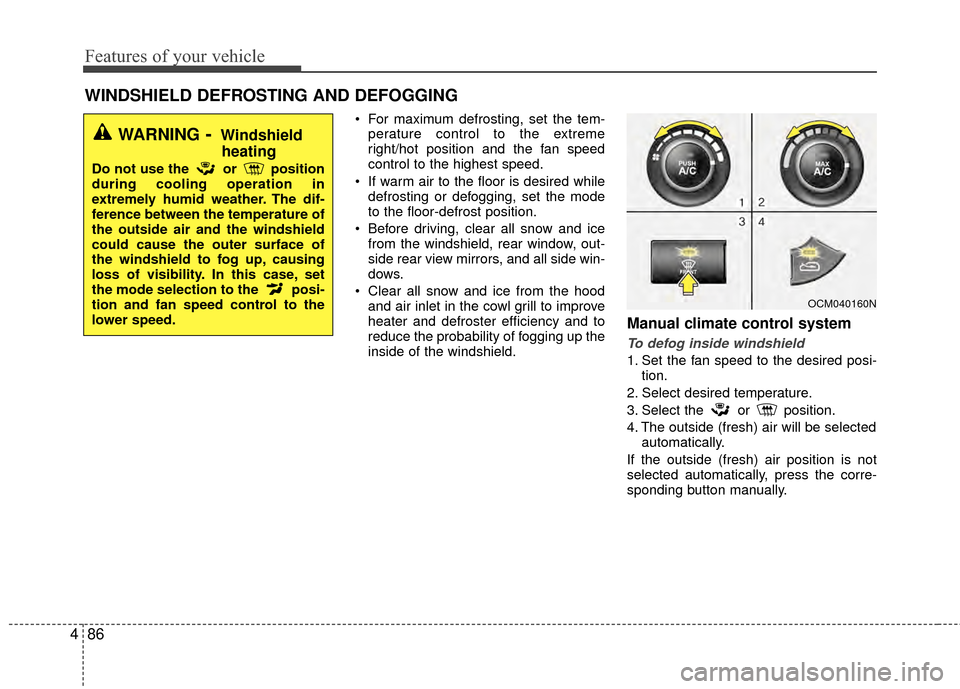 Hyundai Santa Fe 2012  Owners Manual Features of your vehicle
86
4
 For maximum defrosting, set the tem-
perature control to the extreme
right/hot position and the fan speed
control to the highest speed.
 If warm air to the floor is desi