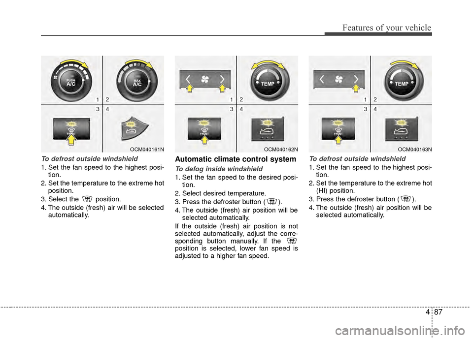 Hyundai Santa Fe 2012 Owners Manual 487
Features of your vehicle
To defrost outside windshield
1. Set the fan speed to the highest posi-tion.
2. Set the temperature to the extreme hot position.
3. Select the position.
4. The outside Hyundai Santa Fe 2012 Owners Manual 487
Features of your vehicle
To defrost outside windshield
1. Set the fan speed to the highest posi-tion.
2. Set the temperature to the extreme hot position.
3. Select the position.
4. The outside