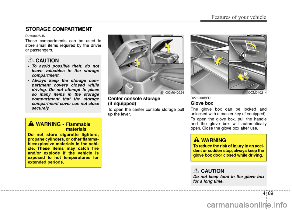 Hyundai Santa Fe 2012 Owners Manual 489
Features of your vehicle
D270000AUN
These compartments can be used to
store small items required by the driver
or passengers.
Center console storage
(if equipped)
To open the center console stora Hyundai Santa Fe 2012 Owners Manual 489
Features of your vehicle
D270000AUN
These compartments can be used to
store small items required by the driver
or passengers.
Center console storage
(if equipped)
To open the center console stora
