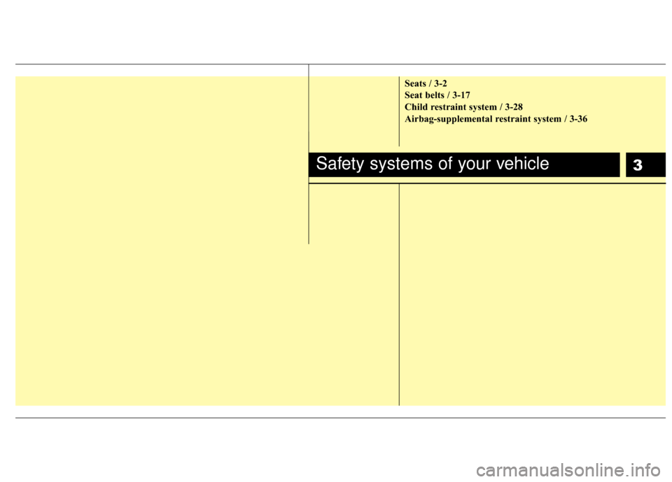 Hyundai Santa Fe 2012 User Guide 3
Seats / 3-2
Seat belts / 3-17
Child restraint system / 3-28
Airbag-supplemental restraint system / 3-36
Safety systems of your vehicle 