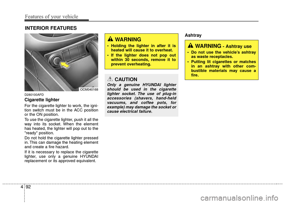 Hyundai Santa Fe 2012 Owners Manual Features of your vehicle
92
4
INTERIOR FEATURES
D280100AFD
Cigarette lighter
For the cigarette lighter to work, the igni-
tion switch must be in the ACC position
or the ON position.
To use the cigare Hyundai Santa Fe 2012 Owners Manual Features of your vehicle
92
4
INTERIOR FEATURES
D280100AFD
Cigarette lighter
For the cigarette lighter to work, the igni-
tion switch must be in the ACC position
or the ON position.
To use the cigare