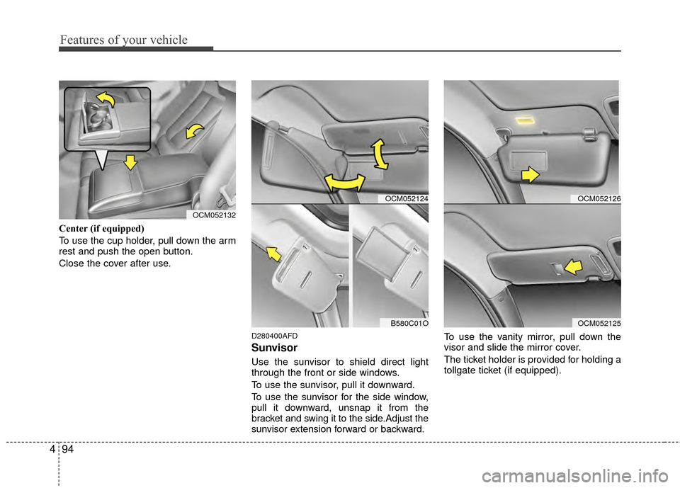 Hyundai Santa Fe 2012 Owners Manual Features of your vehicle
94
4
Center (if equipped)
To use the cup holder, pull down the arm
rest and push the open button.
Close the cover after use.
D280400AFD
Sunvisor
Use the sunvisor to shield dir Hyundai Santa Fe 2012 Owners Manual Features of your vehicle
94
4
Center (if equipped)
To use the cup holder, pull down the arm
rest and push the open button.
Close the cover after use.
D280400AFD
Sunvisor
Use the sunvisor to shield dir