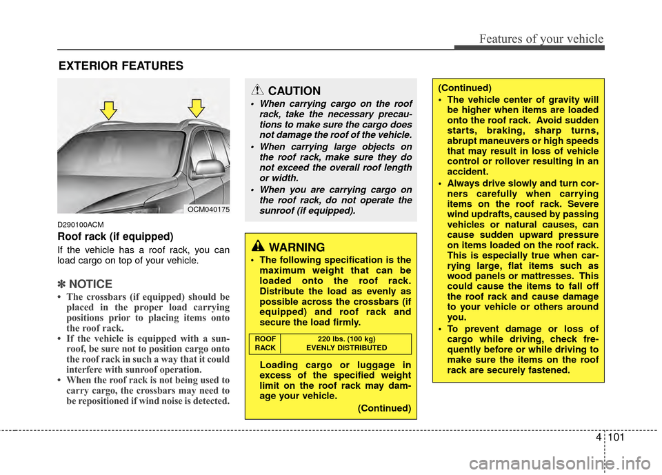 Hyundai Santa Fe 2012 Owners Manual 4101
Features of your vehicle
EXTERIOR FEATURES
D290100ACM
Roof rack (if equipped)
If the vehicle has a roof rack, you can
load cargo on top of your vehicle.
✽ ✽NOTICE
• The crossbars (if equipp Hyundai Santa Fe 2012 Owners Manual 4101
Features of your vehicle
EXTERIOR FEATURES
D290100ACM
Roof rack (if equipped)
If the vehicle has a roof rack, you can
load cargo on top of your vehicle.
✽ ✽NOTICE
• The crossbars (if equipp