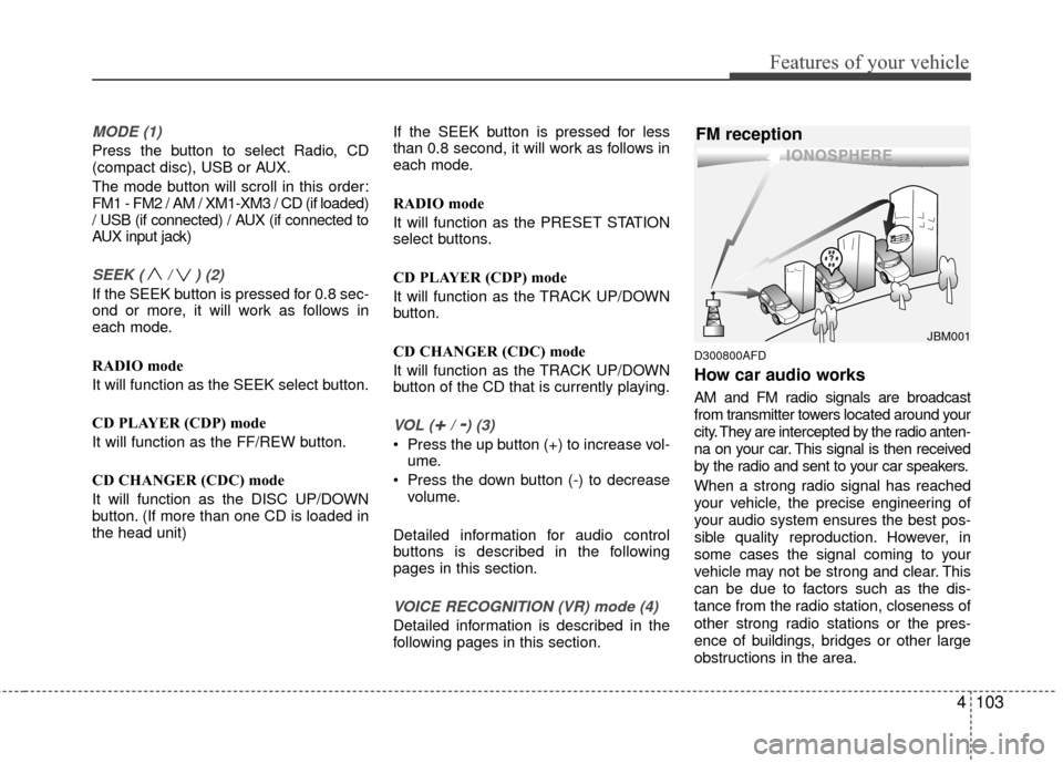 Hyundai Santa Fe 2012 Owners Manual 4103
Features of your vehicle
MODE (1)
Press the button to select Radio, CD
(compact disc), USB or AUX.
The mode button will scroll in this order:
FM1 - FM2 / AM / XM1-XM3 / CD (if loaded)
/ USB (if c Hyundai Santa Fe 2012 Owners Manual 4103
Features of your vehicle
MODE (1)
Press the button to select Radio, CD
(compact disc), USB or AUX.
The mode button will scroll in this order:
FM1 - FM2 / AM / XM1-XM3 / CD (if loaded)
/ USB (if c