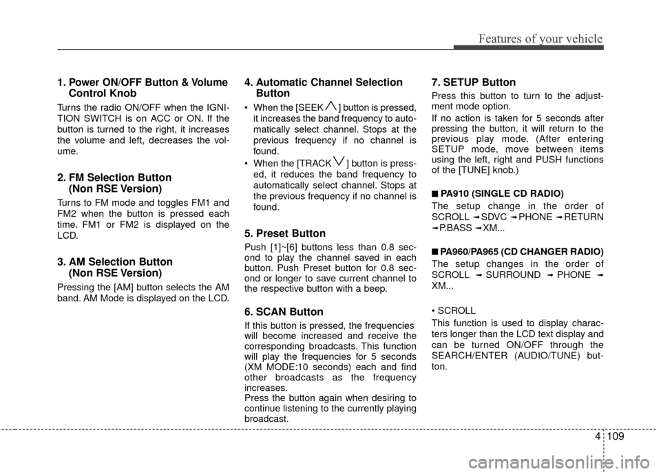 Hyundai Santa Fe 2012 Owners Manual 4109
Features of your vehicle
1.Power ON/OFF Button & Volume
Control Knob
Turns the radio ON/OFF when the IGNI-
TION SWITCH is on ACC or ON. If the
button is turned to the right, it increases
the volu Hyundai Santa Fe 2012 Owners Manual 4109
Features of your vehicle
1.Power ON/OFF Button & Volume
Control Knob
Turns the radio ON/OFF when the IGNI-
TION SWITCH is on ACC or ON. If the
button is turned to the right, it increases
the volu