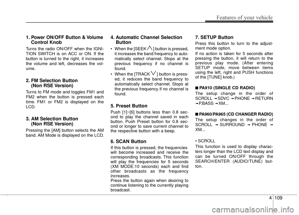 Hyundai Santa Fe 2012  Owners Manual 4109
Features of your vehicle
1.Power ON/OFF Button & Volume
Control Knob
Turns the radio ON/OFF when the IGNI-
TION SWITCH is on ACC or ON. If the
button is turned to the right, it increases
the volu