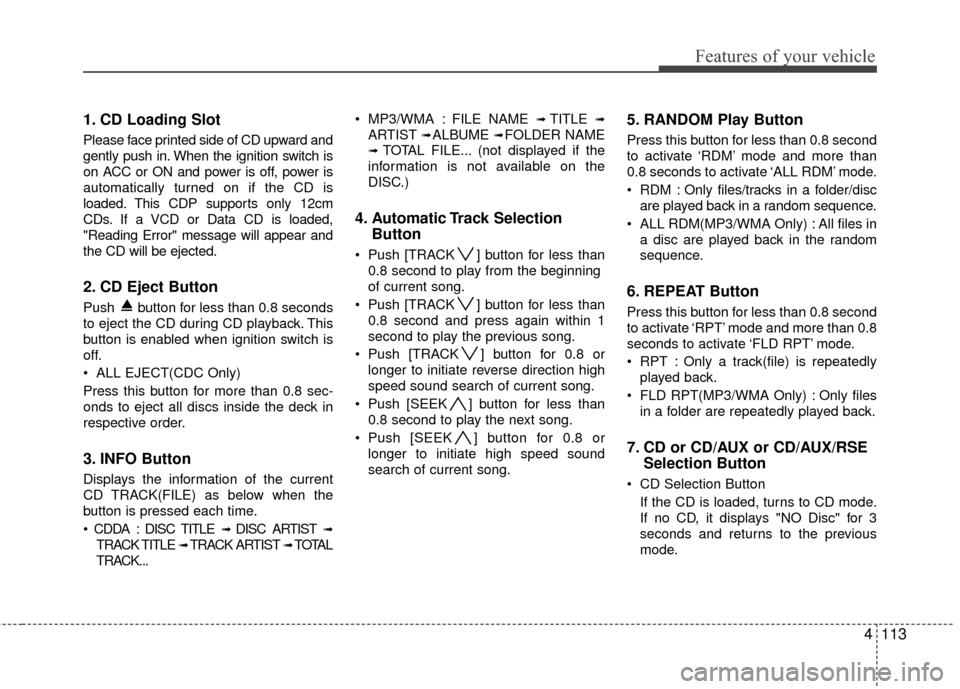 Hyundai Santa Fe 2012 Owners Manual 4113
Features of your vehicle
1. CD Loading Slot
Please face printed side of CD upward and
gently push in. When the ignition switch is
on ACC or ON and power is off, power is
automatically turned on i Hyundai Santa Fe 2012 Owners Manual 4113
Features of your vehicle
1. CD Loading Slot
Please face printed side of CD upward and
gently push in. When the ignition switch is
on ACC or ON and power is off, power is
automatically turned on i