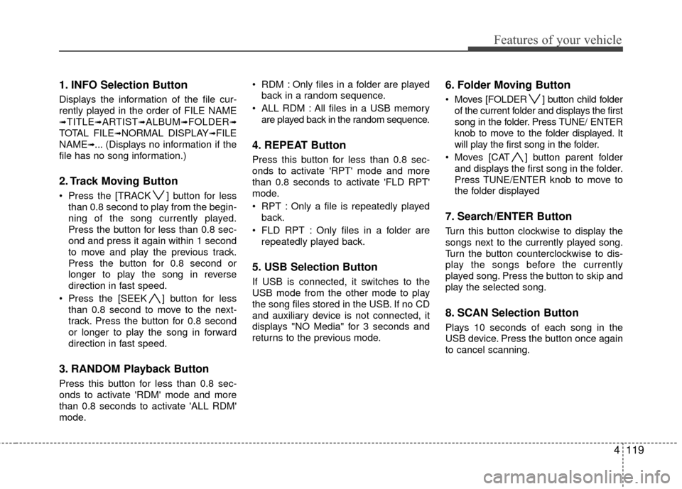 Hyundai Santa Fe 2012 Owners Manual 4119
Features of your vehicle
1. INFO Selection Button
Displays the information of the file cur-
rently played in the order of FILE NAME
➟TITLE➟ARTIST➟ALBUM➟FOLDER➟
TOTAL FILE➟NORMAL DISPL Hyundai Santa Fe 2012 Owners Manual 4119
Features of your vehicle
1. INFO Selection Button
Displays the information of the file cur-
rently played in the order of FILE NAME
➟TITLE➟ARTIST➟ALBUM➟FOLDER➟
TOTAL FILE➟NORMAL DISPL