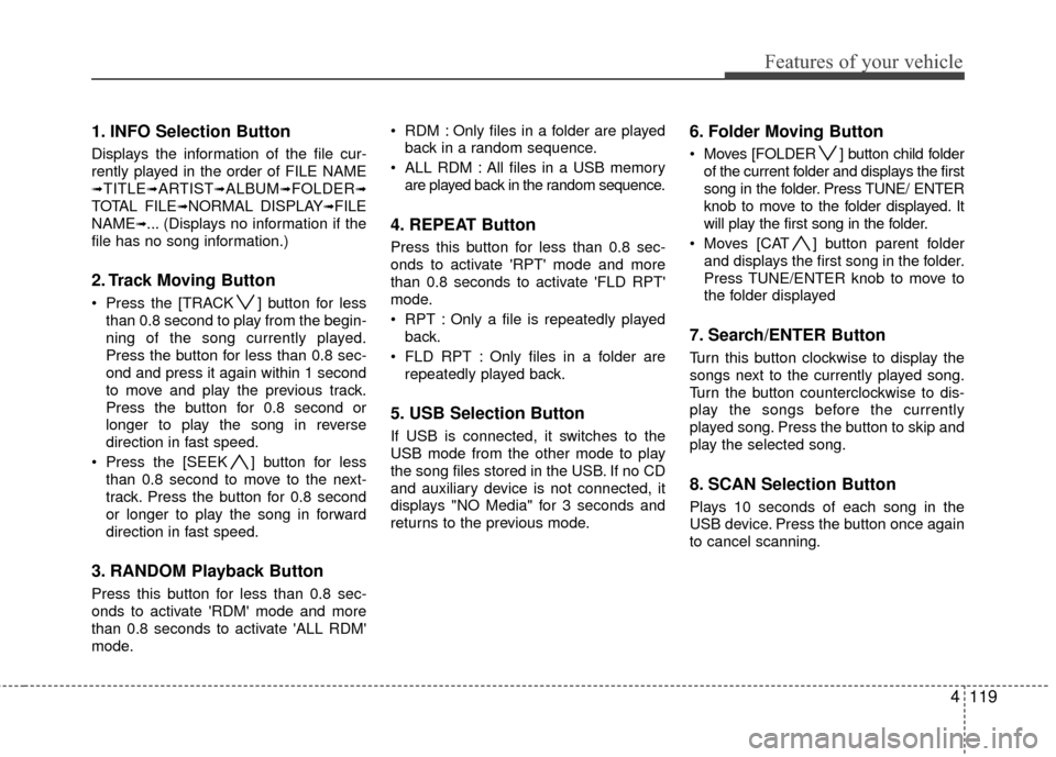 Hyundai Santa Fe 2012  Owners Manual 4119
Features of your vehicle
1. INFO Selection Button
Displays the information of the file cur-
rently played in the order of FILE NAME
➟TITLE➟ARTIST➟ALBUM➟FOLDER➟
TOTAL FILE➟NORMAL DISPL