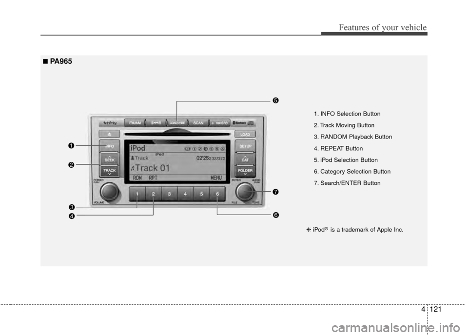 Hyundai Santa Fe 2012 Owners Manual 4121
Features of your vehicle
1. INFO Selection Button
2. Track Moving Button
3. RANDOM Playback Button
4. REPEAT Button
5. iPod Selection Button
6. Category Selection Button
7. Search/ENTER Button
Hyundai Santa Fe 2012 Owners Manual 4121
Features of your vehicle
1. INFO Selection Button
2. Track Moving Button
3. RANDOM Playback Button
4. REPEAT Button
5. iPod Selection Button
6. Category Selection Button
7. Search/ENTER Button