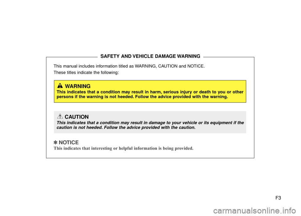 Hyundai Santa Fe 2012 Owners Manual F3
This manual includes information titled as WARNING, CAUTION and NOTICE.
These titles indicate the following:
✽ ✽
NOTICE
This indicates that interesting or helpful information is being provid Hyundai Santa Fe 2012 Owners Manual F3
This manual includes information titled as WARNING, CAUTION and NOTICE.
These titles indicate the following:
✽ ✽
NOTICE
This indicates that interesting or helpful information is being provid