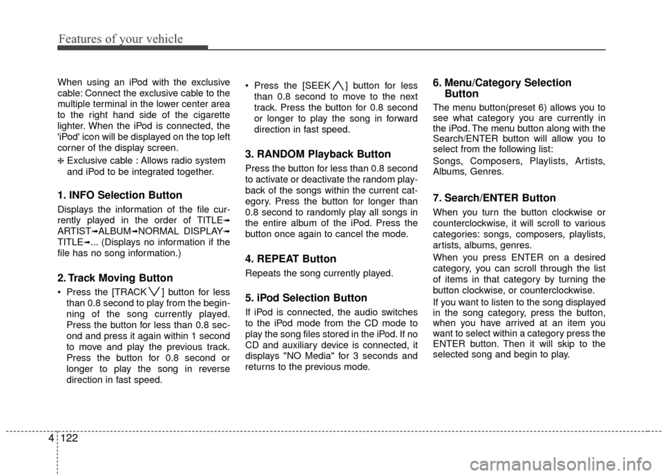 Hyundai Santa Fe 2012  Owners Manual Features of your vehicle
122
4
When using an iPod with the exclusive
cable: Connect the exclusive cable to the
multiple terminal in the lower center area
to the right hand side of the cigarette
lighte