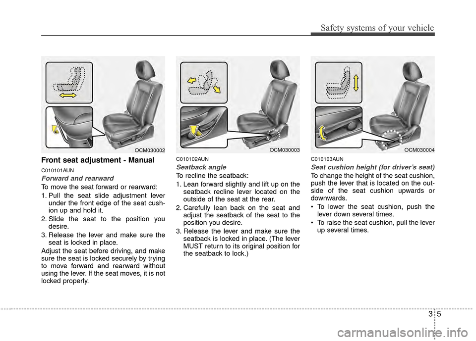 Hyundai Santa Fe 2012 Owners Guide 35
Safety systems of your vehicle
Front seat adjustment - Manual
C010101AUN
Forward and rearward
To move the seat forward or rearward:
1. Pull the seat slide adjustment leverunder the front edge of th Hyundai Santa Fe 2012 Owners Guide 35
Safety systems of your vehicle
Front seat adjustment - Manual
C010101AUN
Forward and rearward
To move the seat forward or rearward:
1. Pull the seat slide adjustment leverunder the front edge of th